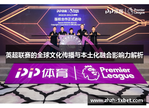 英超联赛的全球文化传播与本土化融合影响力解析 英超联赛的全球文化传播与本土化融合影响力解析