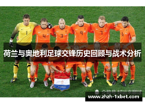 荷兰与奥地利足球交锋历史回顾与战术分析 荷兰与奥地利足球交锋历史回顾与战术分析