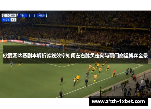 欧冠淘汰赛剧本解析锋线效率如何左右胜负走向与豪门命运博弈全景 欧冠淘汰赛剧本解析锋线效率如何左右胜负走向与豪门命运博弈全景
