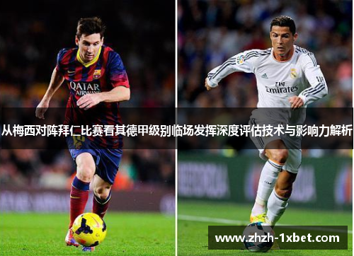 从梅西对阵拜仁比赛看其德甲级别临场发挥深度评估技术与影响力解析 从梅西对阵拜仁比赛看其德甲级别临场发挥深度评估技术与影响力解析