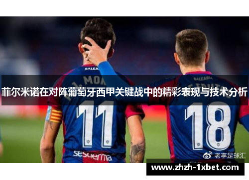 菲尔米诺在对阵葡萄牙西甲关键战中的精彩表现与技术分析 菲尔米诺在对阵葡萄牙西甲关键战中的精彩表现与技术分析