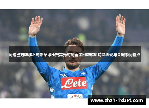 阿拉巴对阵那不勒斯意甲比赛高光时刻全景回顾解析精彩表现与关键瞬间盘点
