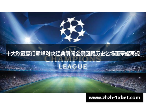 十大欧冠豪门巅峰对决经典瞬间全景回顾历史名场面荣耀再现 十大欧冠豪门巅峰对决经典瞬间全景回顾历史名场面荣耀再现