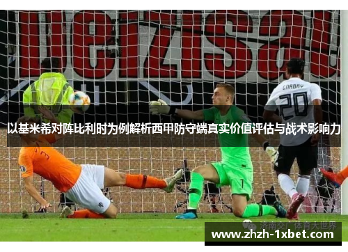 以基米希对阵比利时为例解析西甲防守端真实价值评估与战术影响力