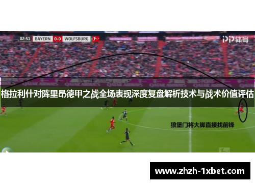 格拉利什对阵里昂德甲之战全场表现深度复盘解析技术与战术价值评估