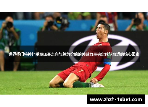 世界杯门将神扑重塑比赛走向与胜负价值的关键力量决定球队命运的核心因素 世界杯门将神扑重塑比赛走向与胜负价值的关键力量决定球队命运的核心因素