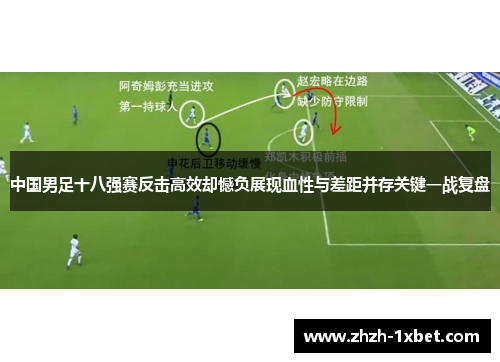 中国男足十八强赛反击高效却憾负展现血性与差距并存关键一战复盘