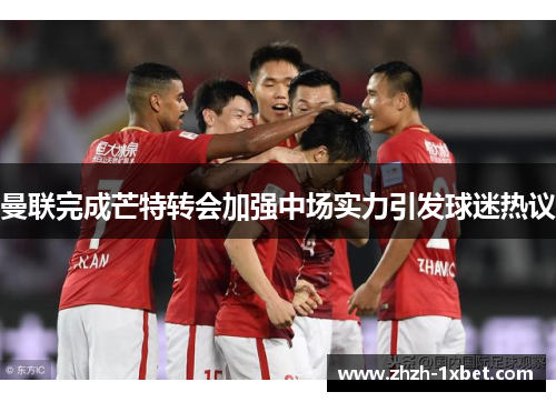 曼联完成芒特转会加强中场实力引发球迷热议