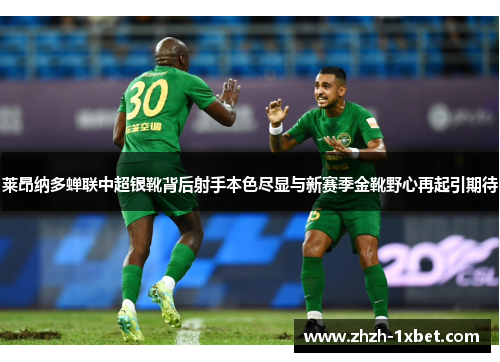 莱昂纳多蝉联中超银靴背后射手本色尽显与新赛季金靴野心再起引期待 莱昂纳多蝉联中超银靴背后射手本色尽显与新赛季金靴野心再起引期待