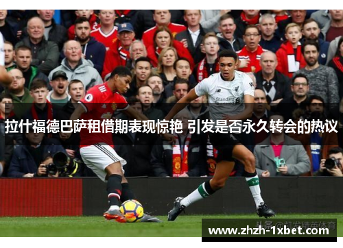 拉什福德巴萨租借期表现惊艳 引发是否永久转会的热议 拉什福德巴萨租借期表现惊艳 引发是否永久转会的热议