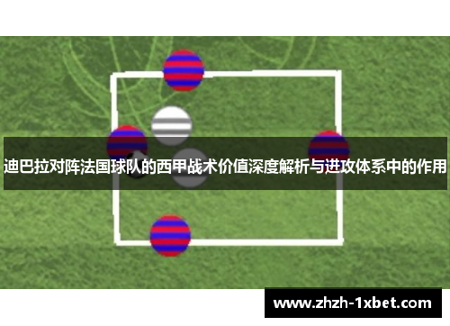 迪巴拉对阵法国球队的西甲战术价值深度解析与进攻体系中的作用 迪巴拉对阵法国球队的西甲战术价值深度解析与进攻体系中的作用