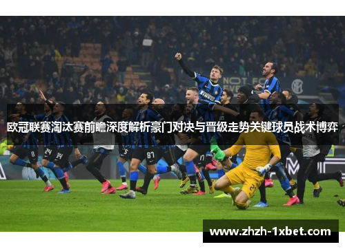欧冠联赛淘汰赛前瞻深度解析豪门对决与晋级走势关键球员战术博弈