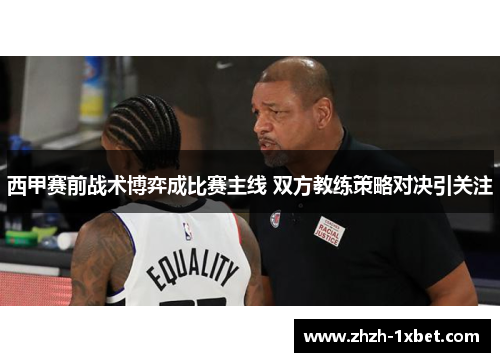 西甲赛前战术博弈成比赛主线 双方教练策略对决引关注 西甲赛前战术博弈成比赛主线 双方教练策略对决引关注
